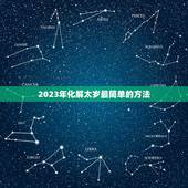 2023年化解太岁最简单的方法，2023年犯太岁的生肖怎么化解
