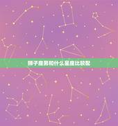 狮子座男和什么星座比较配，狮子座更好的朋友是哪个星座