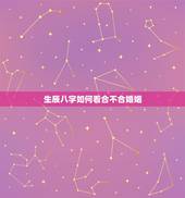 生辰八字如何看合不合婚姻，怎样看生辰八字合不合