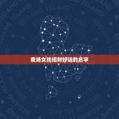 夜场女孩招财好运的名字，夜场女孩带什么招财转运