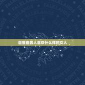 巨蟹座男人喜欢什么样的女人，巨蟹座最讨厌什么女孩