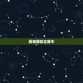 属相婚配女属牛，属牛的和什么属相最相配 12属相婚配表