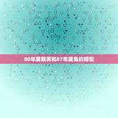 80年属猴男和87年属兔的婚配，1980年属猴男和1987年属兔女配么