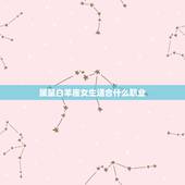 属鼠白羊座女生适合什么职业，白羊座女最适合什么职业