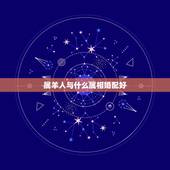 属羊人与什么属相婚配好，属马的和什么属相最配 找个属羊的对象好不好