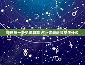 每日摇一卦免费算命 占卜你最近会发生什么