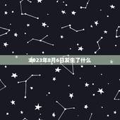 2023年8月6日发生了什么，2023年8月6日是什么日子，为什么要哭