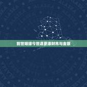 前世姻缘今世遇更添财帛与金银，前世什么缘分今世是夫妻