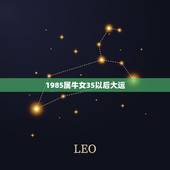 1985属牛女35以后大运，本人属牛1985年农历2月初6，生于3月2