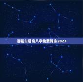 运程车易奇八字免费算命2023，财富船运程测算2023免费测试