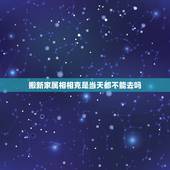 搬新家属相相克是当天都不能去吗，搬家的日子和家人属相相刑，家人当天不去