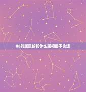 96的属鼠的和什么属相最不合适，属鼠的和什么属相最配96年