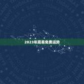 2023年周易免费运势，2023年周易免费运势瓷都