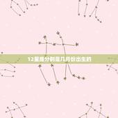 12星座分别是几月份出生的，12星座是几月出生的