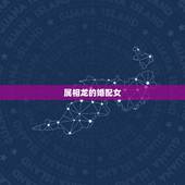 属相龙的婚配女，属相婚配：男属龙和女属龙相配吗