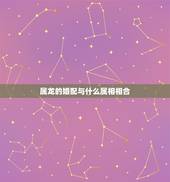 属龙的婚配与什么属相相合，属龙的和什么属相最配