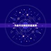 为金牛女疯狂的星座男，水瓶男注定爱上金牛女