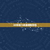 69年和73年属相配好吗，73年属牛和69年属羊相配吗？