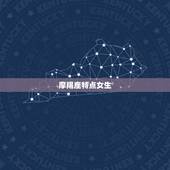 摩羯座特点女生，摩羯座长大有钱吗