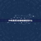 99年属虎女的最佳婚配是仟么，98年属虎男的属相婚配偶