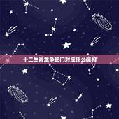 十二生肖龙争蛇门对应什么属相，求十二生肖所对应的的属相