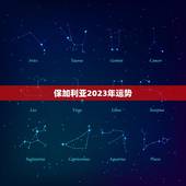保加利亚2023年运势，拾杯水2023 年星座运势