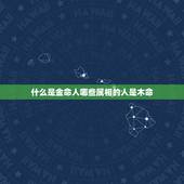 什么是金命人哪些属相的人是木命，我是木命，婆婆是金命，金克木，而且她本