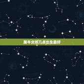 属牛女孩几点出生最好 属牛女什么时辰出生好