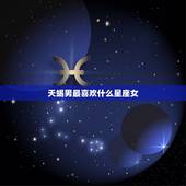 天蝎男最喜欢什么星座女，巨蟹男和什么星座最配