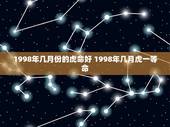 1998年几月份的虎命好 1998年几月虎一等命