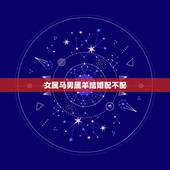 女属马男属羊结婚配不配，女属马男属羊能结婚吗？