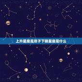 上升星座是双子下降星座是什么，上升星座是双子座
