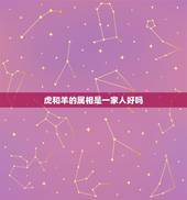 虎和羊的属相是一家人好吗，属相配对属羊的和属虎的好吗？