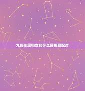 九四年属狗女和什么属相最配对，94年属狗的和什么属相最配