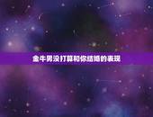 金牛男没打算和你结婚的表现，金牛男确认关系方式