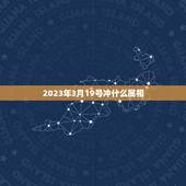 2023年3月19号冲什么属相，阳历2023年3月19日那天属什么生肖