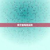 狮子座每周运势，狮子座2023年每月运势