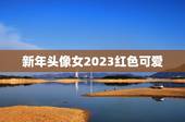 新年头像女2023红色可爱，这个红色头像求原图