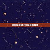 月亮星座和上升星座怎么查，月亮星座精确查询表