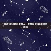 属虎1998年出生的人一生命运 1998年属虎命运