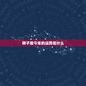 狮子座今年的运势是什么，狮子座运势今年运势