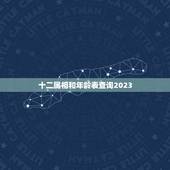 十二属相和年龄表查询2023(了解你的生肖和年龄)