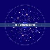 什么星座可以狮子座，哪个星座容易惹火狮子座