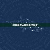 85年属虎人最穷不过36岁，为什么85年没过年是属虎的？