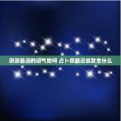 测测最近的运气如何 占卜你最近会发生什么