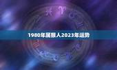 1980年属猴人2023年运势，1980年属猴人2023年运势运程女