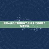 属鼠人今日打麻将财运方位 今天打牌坐哪个位置会赢