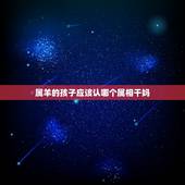 属羊的孩子应该认哪个属相干妈，属羊的认属猪的当干妈行吗？