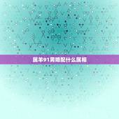 属羊91男婚配什么属相，91年属羊最佳婚配属相