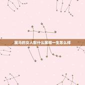 属马的女人配什么属相一生怎么样，属马的人〔女〕跟什么属相的人最搭配？